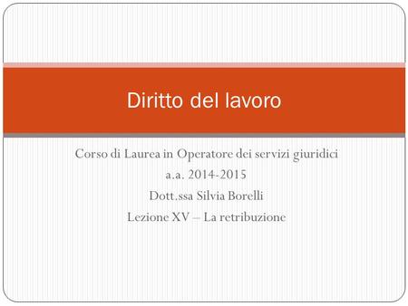 Corso di Laurea in Operatore dei servizi giuridici a.a. 2014-2015 Dott.ssa Silvia Borelli Lezione XV – La retribuzione Diritto del lavoro.