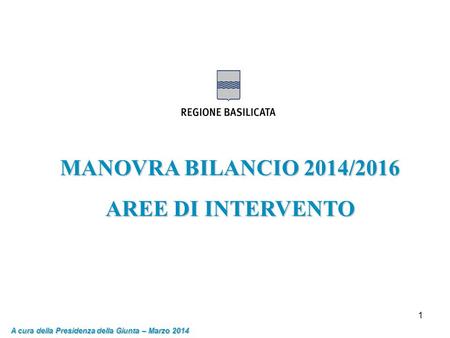 1 MANOVRA BILANCIO 2014/2016 AREE DI INTERVENTO A cura della Presidenza della Giunta – Marzo 2014.