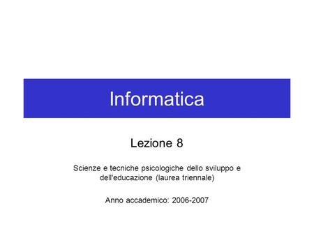 Informatica Lezione 8 Scienze e tecniche psicologiche dello sviluppo e dell'educazione (laurea triennale) Anno accademico: 2006-2007.