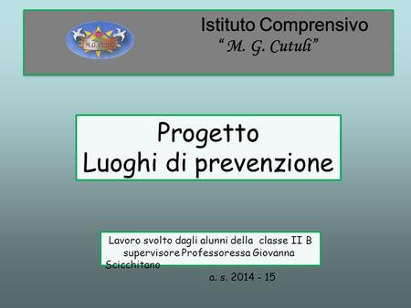Lavoro svolto dagli alunni della classe II B supervisore Professoressa Giovanna Scicchitano a. s. 2014 - 15 Progetto Luoghi di prevenzione.
