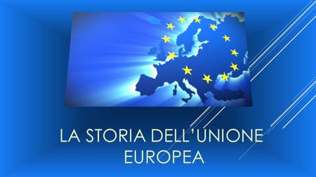 LA STORIA DELL’UNIONE EUROPEA.