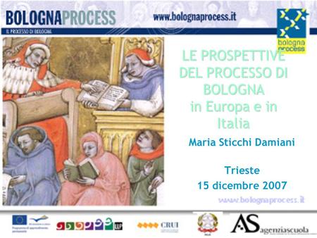LE PROSPETTIVE DEL PROCESSO DI BOLOGNA in Europa e in Italia Maria Sticchi Damiani Trieste 15 dicembre 2007.
