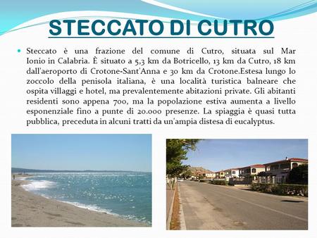 STECCATO DI CUTRO Steccato è una frazione del comune di Cutro, situata sul Mar Ionio in Calabria. È situato a 5,3 km da Botricello, 13 km da Cutro, 18.