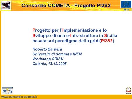 Www.consorzio-cometa.it FESR Consorzio COMETA - Progetto PI2S2 Progetto per l’Implementazione e lo Sviluppo di una e-Infrastruttura in Sicilia basata sul.
