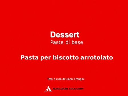 Dessert Paste di base Pasta per biscotto arrotolato Testi a cura di Gianni Frangini.