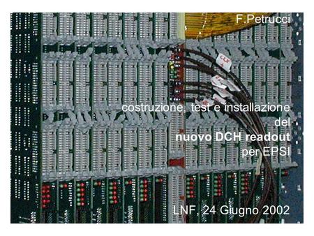 F.Petrucci costruzione, test e installazione del nuovo DCH readout per EPSI LNF, 24 Giugno 2002.