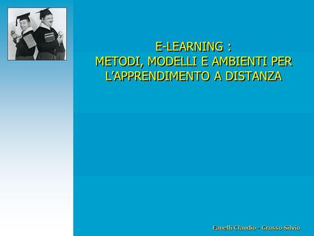 Fanelli Claudio - Grosso Silvio E-Learning: metodi, modelli e ambienti per l'apprendimento a distanza E-LEARNING : METODI, MODELLI E AMBIENTI PER L’APPRENDIMENTO.