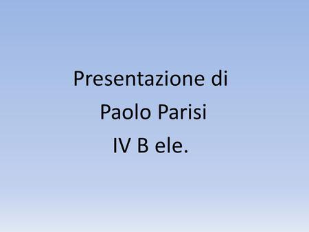 Presentazione di Paolo Parisi IV B ele.