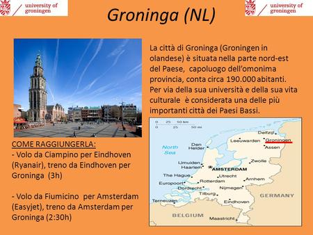 Groninga (NL) La città di Groninga (Groningen in olandese) è situata nella parte nord-est del Paese, capoluogo dell’omonima provincia, conta circa 190.000.