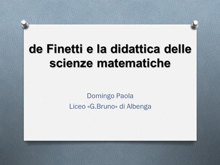 De Finetti e la didattica delle scienze matematiche Domingo Paola Liceo «G.Bruno» di Albenga.