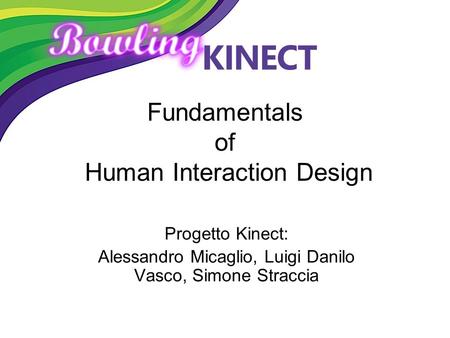 Fundamentals of Human Interaction Design Progetto Kinect: Alessandro Micaglio, Luigi Danilo Vasco, Simone Straccia.