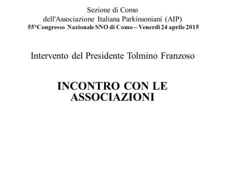 Sezione di Como dell'Associazione Italiana Parkinsoniani (AIP) 55°Congresso Nazionale SNO di Como – Venerdi 24 aprile 2015 Intervento del Presidente.