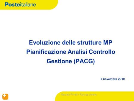 Mercato Privati – Risorse Umane 8 novembre 2010 Evoluzione delle strutture MP Pianificazione Analisi Controllo Gestione (PACG)