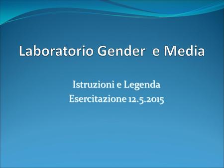 Istruzioni e Legenda Esercitazione 12.5.2015. La rappresentazione della violenza contro le donne nell’informazione: vittime e aggressori.