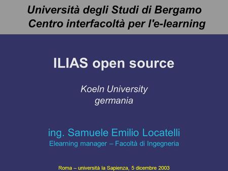 Università degli Studi di Bergamo Centro interfacoltà per l'e-learning ILIAS open source Koeln University germania Roma – università la Sapienza, 5 dicembre.
