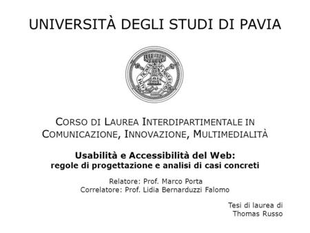 UNIVERSITÀ DEGLI STUDI DI PAVIA C ORSO DI L AUREA I NTERDIPARTIMENTALE IN C OMUNICAZIONE, I NNOVAZIONE, M ULTIMEDIALITÀ Usabilità e Accessibilità del Web: