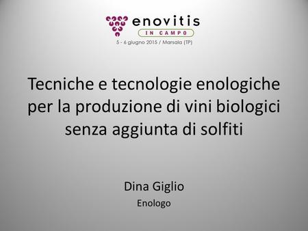 Tecniche e tecnologie enologiche per la produzione di vini biologici senza aggiunta di solfiti Dina Giglio Enologo.