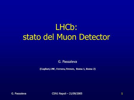G. PassalevaCSN1 Napoli – 21/09/20051 LHCb: stato del Muon Detector G. Passaleva (Cagliari, LNF, Ferrara, Firenze, Roma 1, Roma 2)
