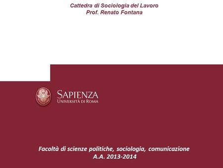 Cattedra di Sociologia del Lavoro Prof. Renato Fontana Facoltà di scienze politiche, sociologia, comunicazione A.A. 2013-2014.
