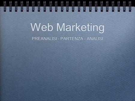 Web Marketing PREANALISI - PARTENZA - ANALISI. Web Marketing PREANALISI - PARTENZA - ANALISI.
