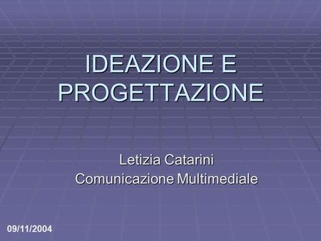 IDEAZIONE E PROGETTAZIONE Letizia Catarini Comunicazione Multimediale 09/11/2004.