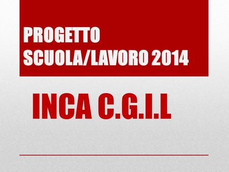 PROGETTO SCUOLA/LAVORO 2014 INCA C.G.I.L.