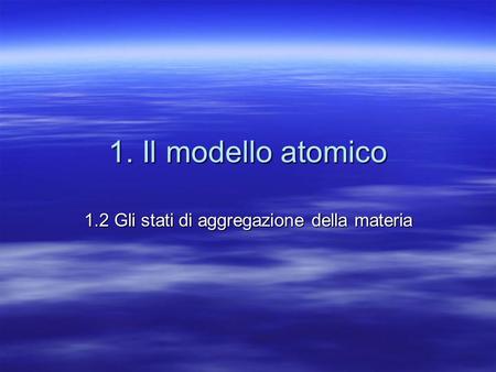 1. Il modello atomico 1.2 Gli stati di aggregazione della materia.