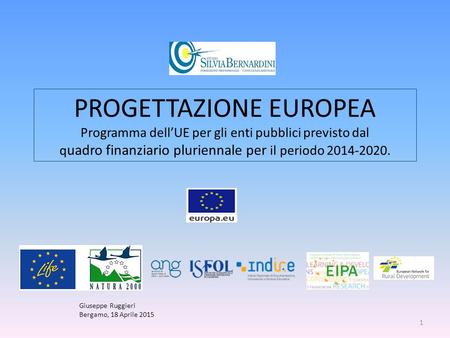 PROGETTAZIONE EUROPEA Programma dell’UE per gli enti pubblici previsto dal q uadro finanziario pluriennale per il periodo 2014-2020. Giuseppe Ruggieri.
