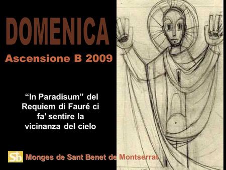 Monges de Sant Benet de Montserrat “In Paradisum” del Requiem di Fauré ci fa’ sentire la vicinanza del cielo Ascensione B 2009.