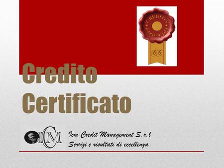 Credito Certificato Icm Credit Management S.r.l Ser V izi e risultati di eccellenza.