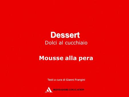 Dessert Dolci al cucchiaio Mousse alla pera Testi a cura di Gianni Frangini.