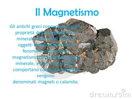 Il Magnetismo Gli antichi greci conoscevano già la proprietà della magnetite (un minerale di ferro) di attrarre oggetti di natura ferrosa. Il fenomeno.
