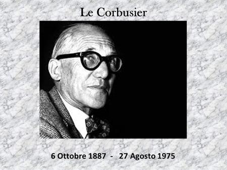 Le Corbusier 6 Ottobre 1887 - 27 Agosto 1975.