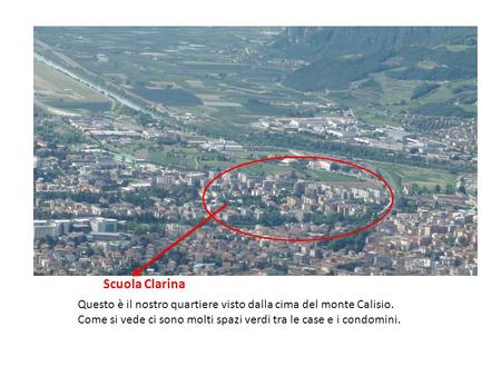 Scuola Clarina Questo è il nostro quartiere visto dalla cima del monte Calisio. Come si vede ci sono molti spazi verdi tra le case e i condomini.