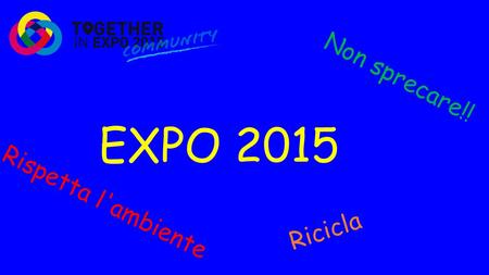 EXPO 2015 Non sprecare!! Ricicla Rispetta l'ambiente.