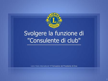 Svolgere la funzione di Consulente di club 0. Un consulente è: 1.