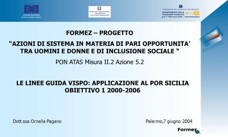 LE LINEE GUIDA VISPO: APPLICAZIONE AL POR SICILIA OBIETTIVO 1 2000-2006 Dott.ssa Ornella Pagano Palermo,7 giugno 2004 FORMEZ – PROGETTO “AZIONI DI SISTEMA.