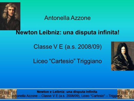 Antonella Azzone Newton Leibniz: una disputa infinita! Classe V E (a.s. 2008/09) Liceo “Cartesio” Triggiano Newton e Leibniz: una disputa infinita Antonella.