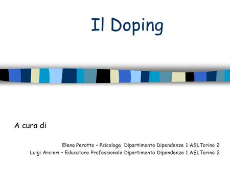 Il Doping A cura di Elena Perotto – Psicologa Dipartimento Dipendenze 1 ASLTorino 2 Luigi Arcieri – Educatore Professionale Dipartimento Dipendenze 1.