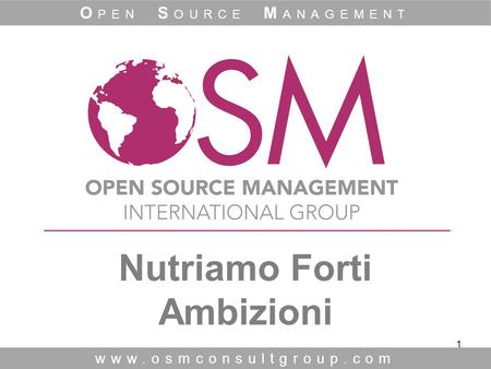 1 Nutriamo Forti Ambizioni www.osmconsultgroup.com O PEN S OURCE M ANAGEMENT.