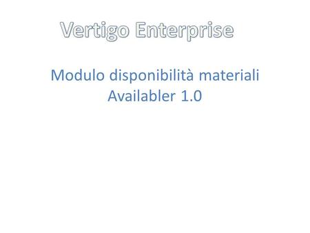 Modulo disponibilità materiali Availabler 1.0. In Vertigo Enterprise la disponibilità dei materiali è gestita dal modulo Availabler 1.0. Attualmente è.