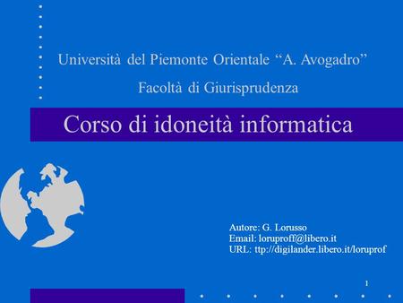 1 Corso di idoneità informatica Autore: G. Lorusso   URL: ttp://digilander.libero.it/loruprof Università del Piemonte Orientale.