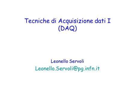 Tecniche di Acquisizione dati I (DAQ) Leonello Servoli