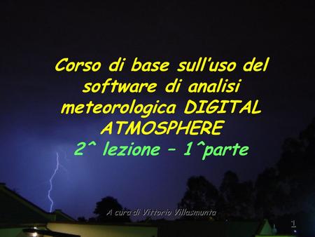 1 A cura di Vittorio Villasmunta Corso di base sull’uso del software di analisi meteorologica DIGITAL ATMOSPHERE 2^ lezione – 1^parte.