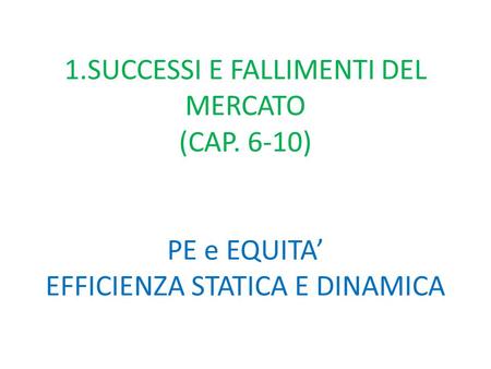 1.SUCCESSI E FALLIMENTI DEL MERCATO (CAP. 6-10) PE e EQUITA’ EFFICIENZA STATICA E DINAMICA.