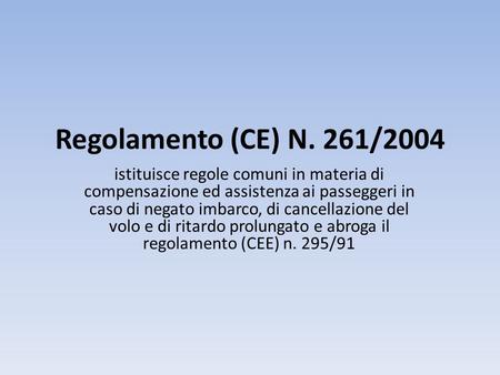 Regolamento (CE) N. 261/2004 istituisce regole comuni in materia di compensazione ed assistenza ai passeggeri in caso di negato imbarco, di cancellazione.