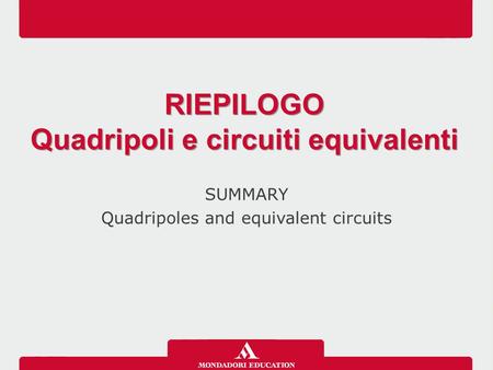 SUMMARY Quadripoles and equivalent circuits RIEPILOGO Quadripoli e circuiti equivalenti RIEPILOGO Quadripoli e circuiti equivalenti.