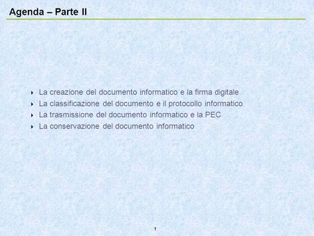 Agenda – Parte II La creazione del documento informatico e la firma digitale La classificazione del documento e il protocollo informatico La trasmissione.