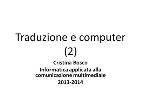 Traduzione e computer (2) Cristina Bosco Informatica applicata alla comunicazione multimediale 2013-2014.