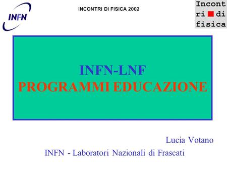 INFN-LNF PROGRAMMI EDUCAZIONE Lucia Votano INFN - Laboratori Nazionali di Frascati INCONTRI DI FISICA 2002.